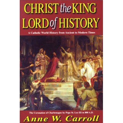 Christ the King Lord of History- A Catholic World History from Ancient to Modern Times